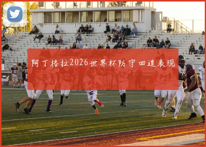 阿丁格拉2026世界杯防守回追表现
