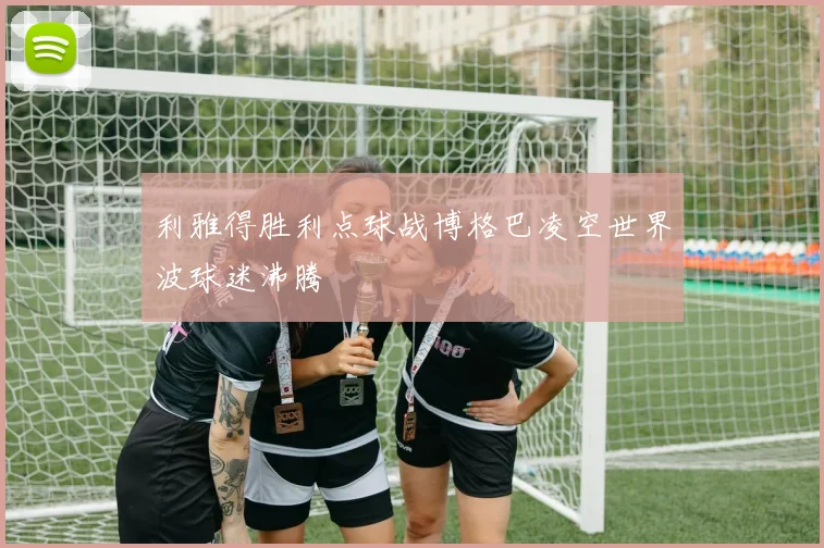 利雅得胜利点球战博格巴凌空世界波球迷沸腾