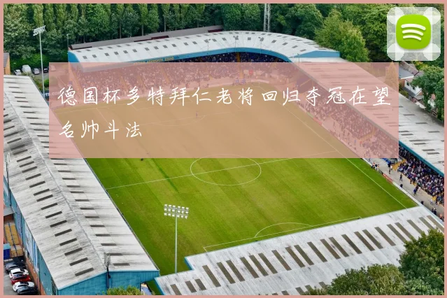 德国杯多特拜仁老将回归夺冠在望名帅斗法
