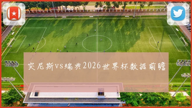 突尼斯vs瑞典2026世界杯数据前瞻