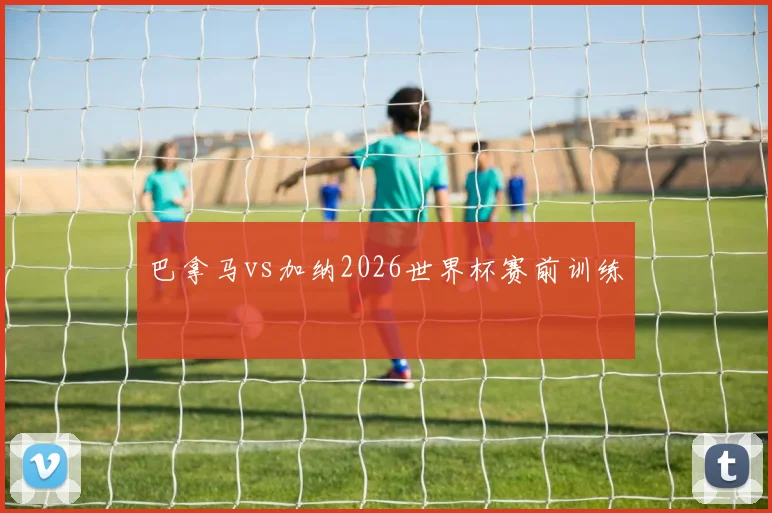 巴拿马vs加纳2026世界杯赛前训练