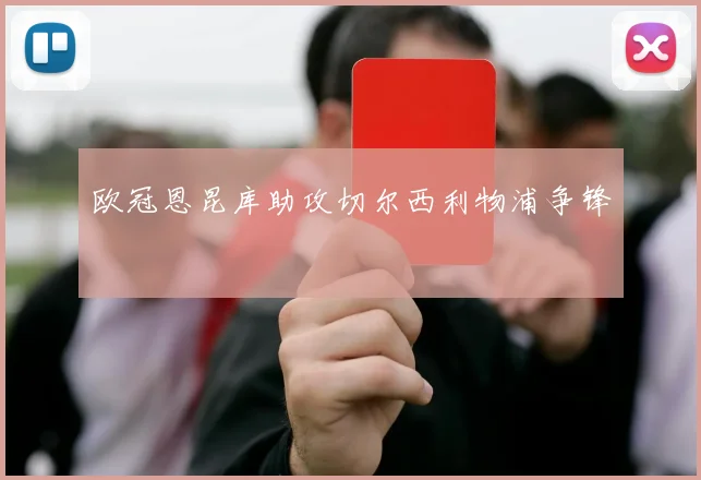 欧冠恩昆库助攻切尔西利物浦争锋