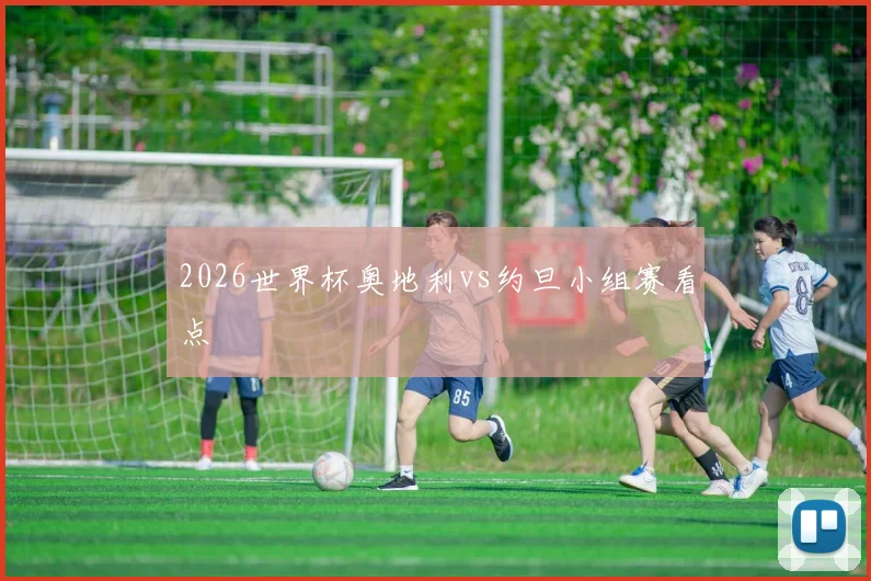 2026世界杯奥地利vs约旦小组赛看点