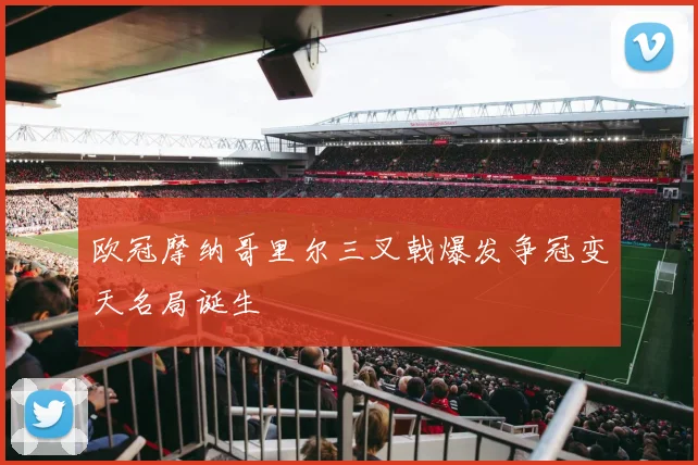 欧冠摩纳哥里尔三叉戟爆发争冠变天名局诞生