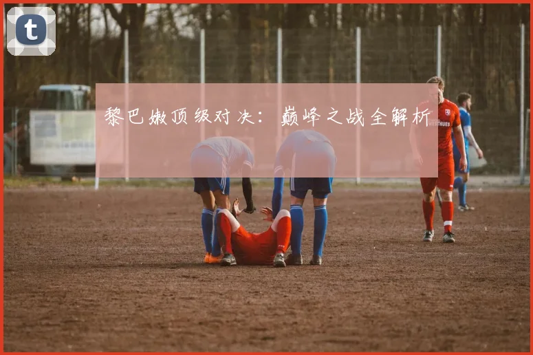 黎巴嫩顶级对决：巅峰之战全解析