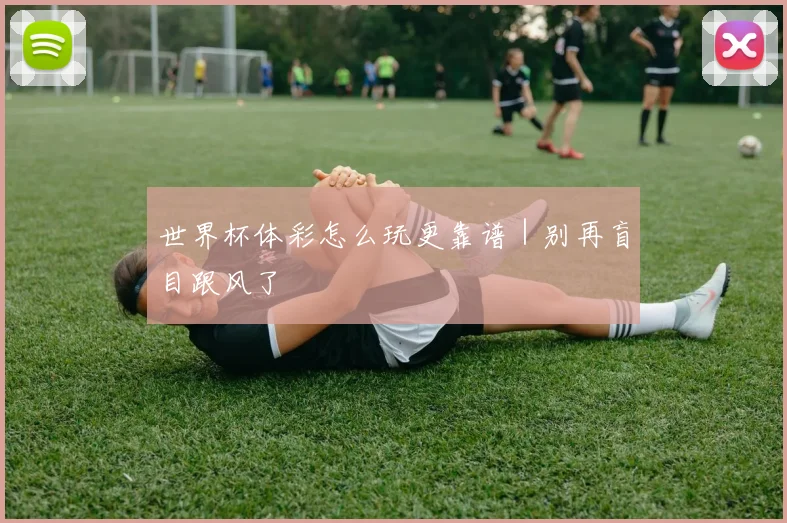 世界杯体彩怎么玩更靠谱｜别再盲目跟风了