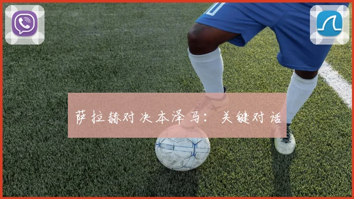 萨拉赫对决本泽马：关键对话