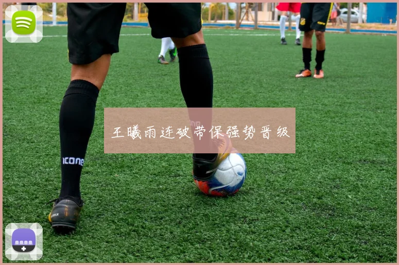 王曦雨连破带保强势晋级