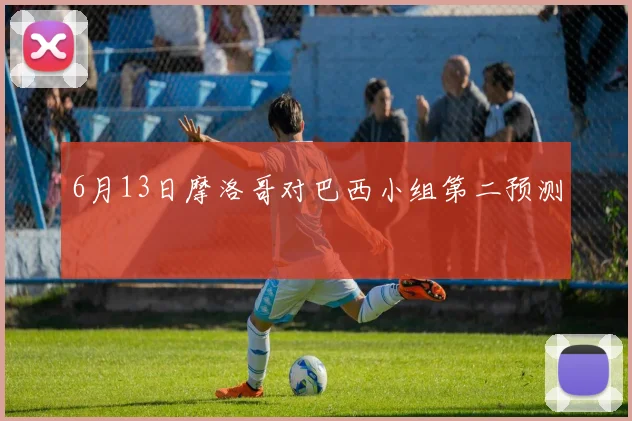 6月13日摩洛哥对巴西小组第二预测