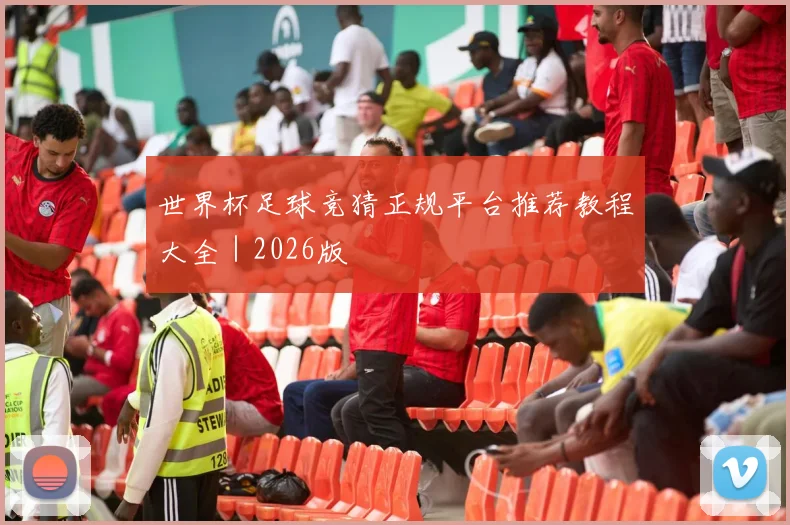 世界杯足球竞猜正规平台推荐教程大全｜2026版