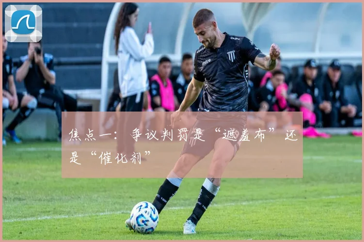 焦点一：争议判罚是“遮羞布”还是“催化剂”