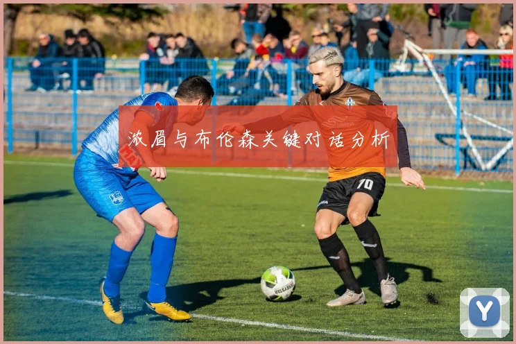 浓眉与布伦森关键对话分析