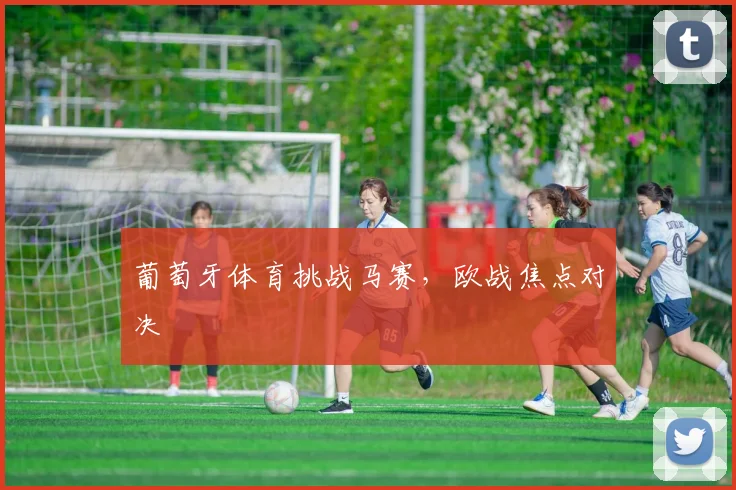 葡萄牙体育挑战马赛，欧战焦点对决