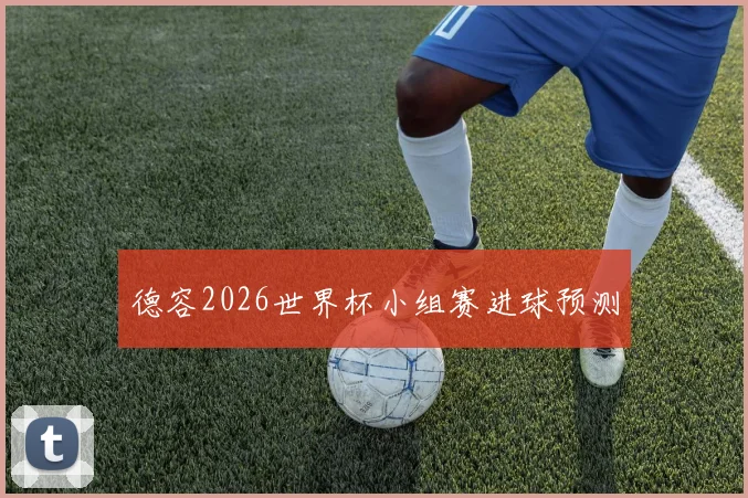 德容2026世界杯小组赛进球预测