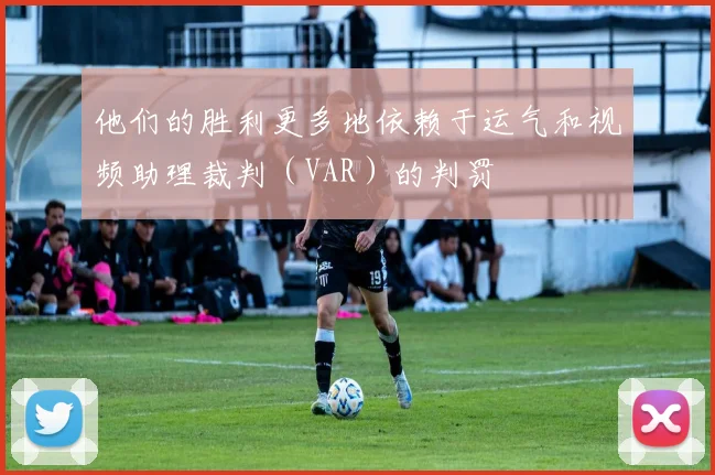 他们的胜利更多地依赖于运气和视频助理裁判（VAR）的判罚