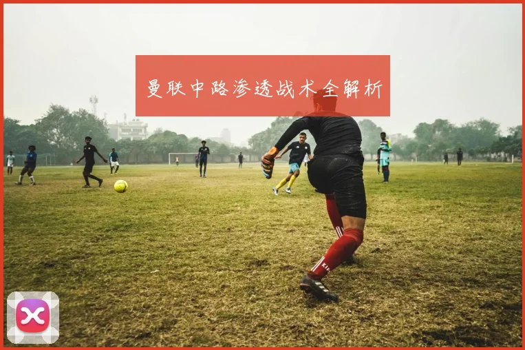 曼联中路渗透战术全解析