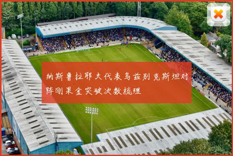 纳斯鲁拉耶夫代表乌兹别克斯坦对阵刚果金突破次数梳理