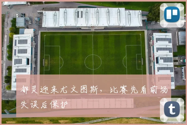 都灵迎来尤文图斯，比赛先看前场失误后保护