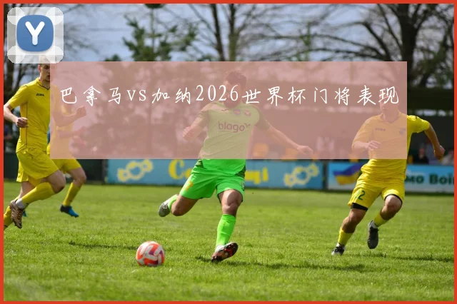 巴拿马vs加纳2026世界杯门将表现