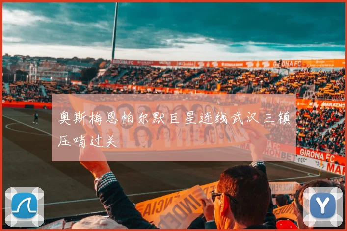 奥斯梅恩帕尔默巨星连线武汉三镇压哨过关