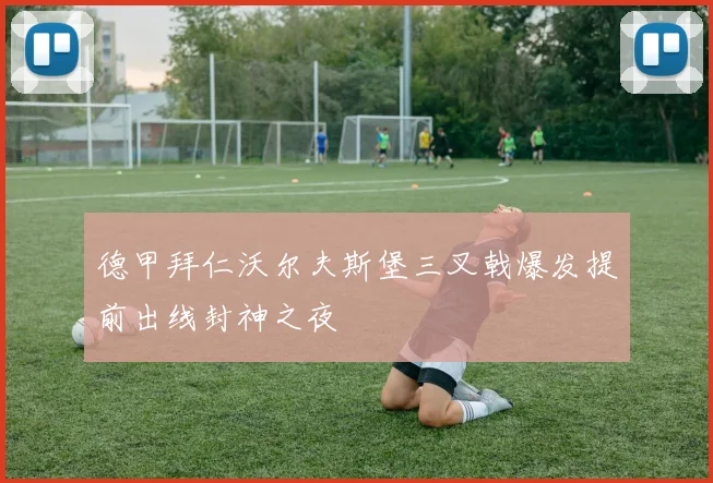 德甲拜仁沃尔夫斯堡三叉戟爆发提前出线封神之夜