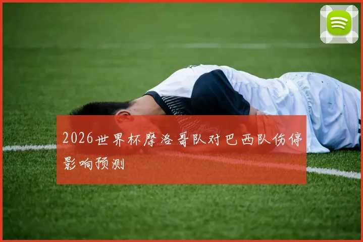 2026世界杯摩洛哥队对巴西队伤停影响预测