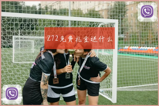 Z72免费礼金送什么