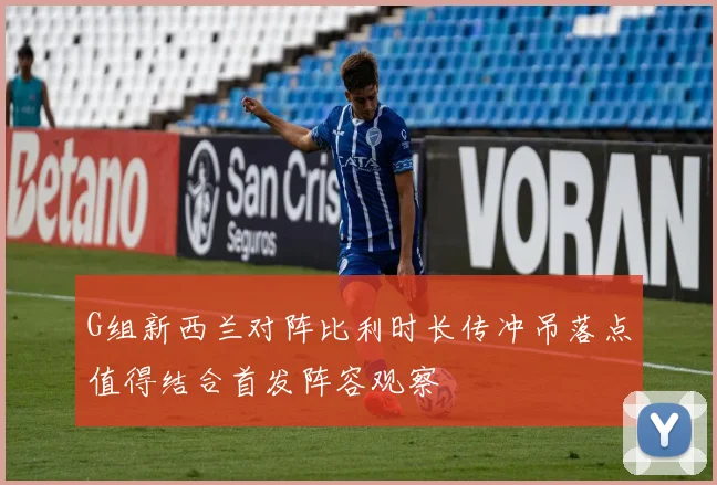 G组新西兰对阵比利时长传冲吊落点值得结合首发阵容观察