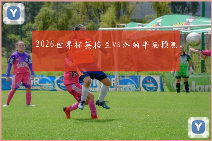 2026世界杯英格兰vs加纳半场预测