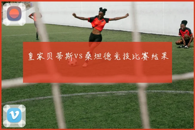 皇家贝蒂斯vs桑坦德竞技比赛结果