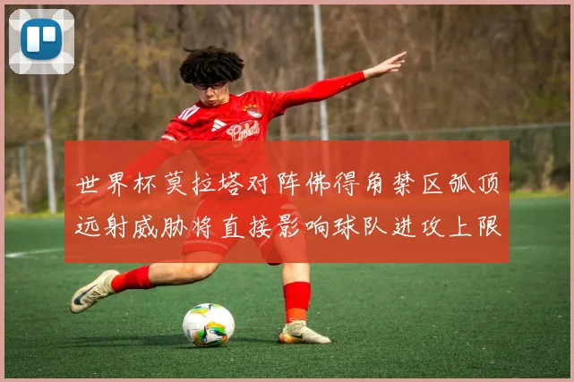 世界杯莫拉塔对阵佛得角禁区弧顶远射威胁将直接影响球队进攻上限