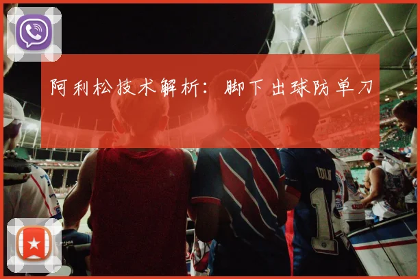 阿利松技术解析：脚下出球防单刀