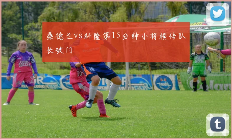桑德兰vs科隆第15分钟小将横传队长破门