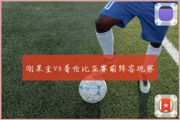 刚果金vs哥伦比亚赛前阵容观察