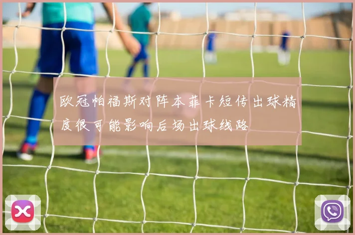 欧冠帕福斯对阵本菲卡短传出球精度很可能影响后场出球线路
