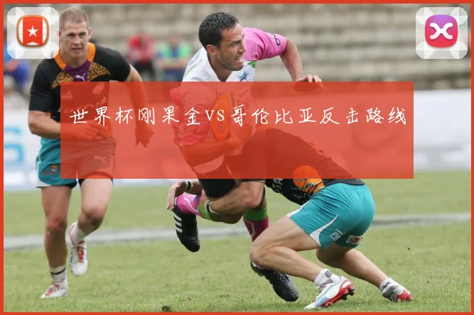 世界杯刚果金vs哥伦比亚反击路线