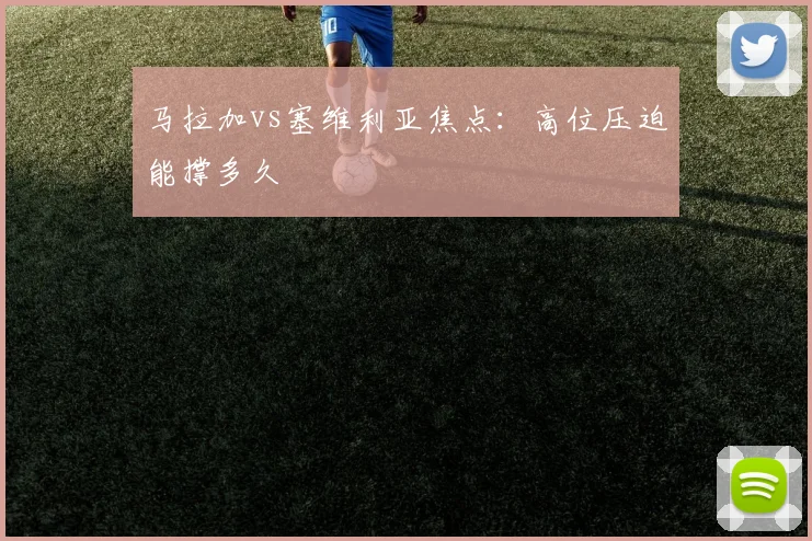 马拉加vs塞维利亚焦点：高位压迫能撑多久