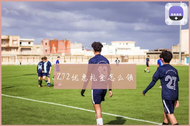 Z72优惠礼金怎么领