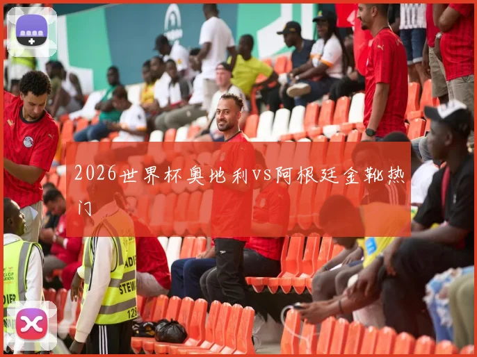 2026世界杯奥地利vs阿根廷金靴热门